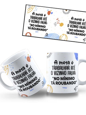 Caneca a meta é trabalhar até o vizinho falar no mínimo