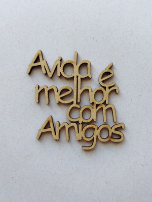 Frase em mdf a vida é melhor com amigos