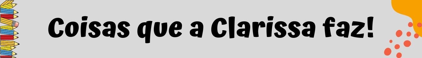 Coisas que a Clarissa faz...