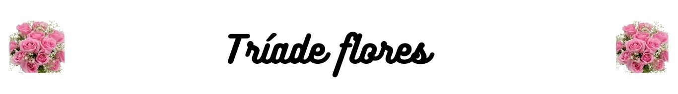 TRIADE FLORES